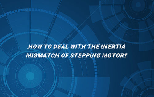 najnowsze wiadomości firmowe o How to deal with the inertia mismatch of stepping motor?